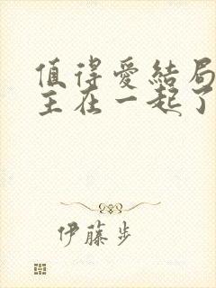 值得爱结局男女主在一起了吗