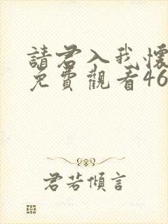 请君入我怀短剧免费观看46集