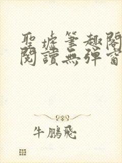 圣墟笔趣阁免费阅读无弹窗