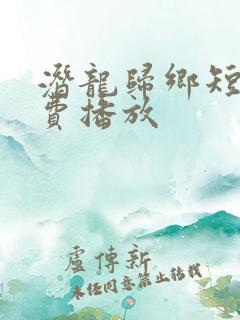 潜龙归乡短剧免费播放