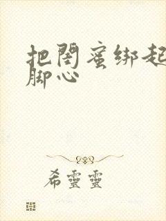 把闺蜜绑起来挠脚心