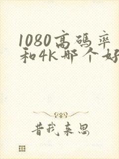 1080高码率和4k哪个好