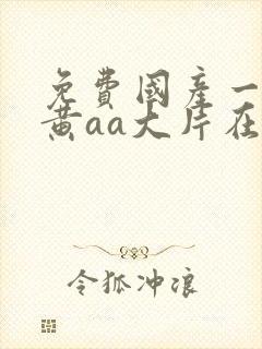 免费国产一级特黄aa大片在线欧美成人