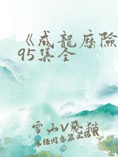 《成龙历险记》95集全