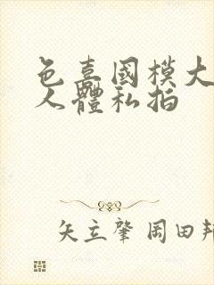 色喜国模大尺度人体私拍