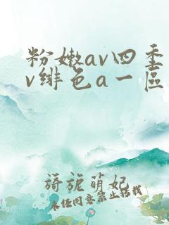 粉嫩av四季av绯色a一区二区