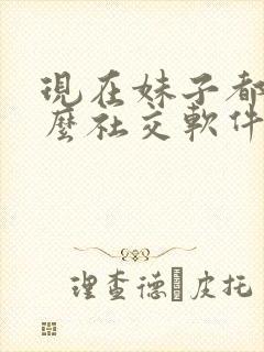 现在妹子都用什么社交软件