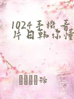 1024手机看片日韩你懂l