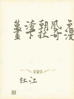 万渣朝凰免费漫画下拉奇漫屋