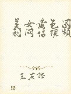 美女黄色国产福利网站视频