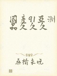 国产91亚洲精品久久久