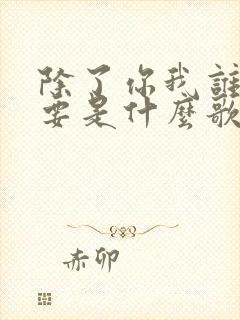 除了你我谁都不要是什么歌