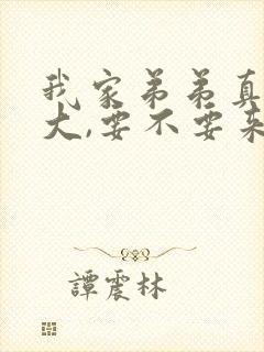 我家弟弟真的很大,要不要来看看