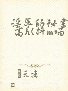 淫辱的秘书调教 高h(抖m喵