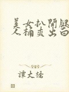 美女扒开腿让男人桶爽出白浆