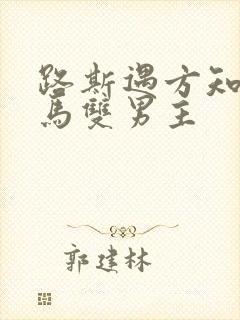 路斯遇方知有竹马双男主