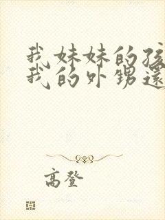 我妹妹的孩子是我的外甥还是侄儿