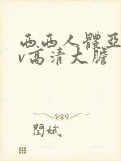 西西人体亚洲av高清大胆