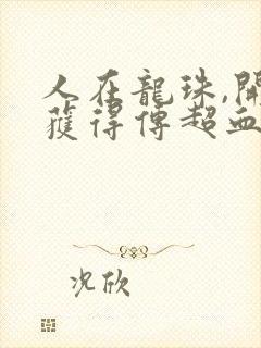 人在龙珠,开局获得传超血脉完整版