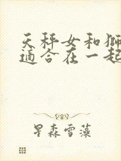 天秤女和狮子男适合在一起吗