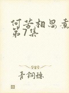 何苦相思煮余年第7集