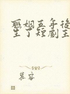 联姻五年后她重生了短剧主演