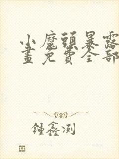 小魔头暴露了漫画免费全部章节阅读