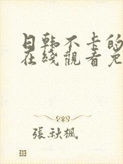 日韩不卡的视频在线观看免费