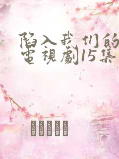陷入我们的热恋电视剧15集在线观看