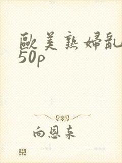 欧美熟妇乱亚洲50p