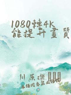 1080转4k能提升画质吗