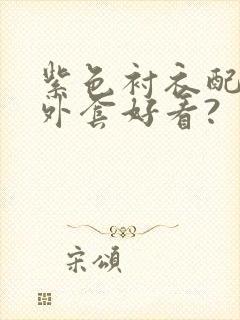 紫色衬衣配什么外套好看?