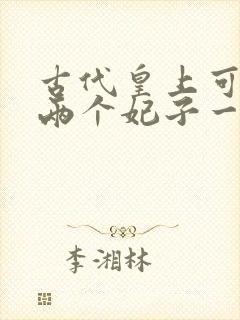 古代皇上可以让两个妃子一起么