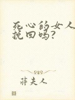 死心的女人还能挽回吗?