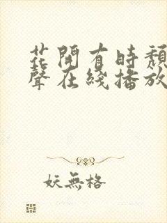 花开有时颓靡无声在线播放