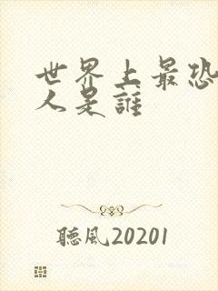 世界上最恐怖的人是谁