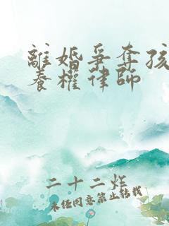 离婚争夺孩子抚养权律师