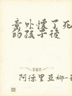 意外怀了死对头的孩子后