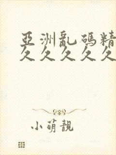 亚洲乱码精品久久久久久久久