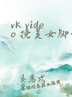 vk video 挠美女脚心