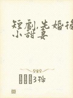 短剧,先婚后爱小甜妻