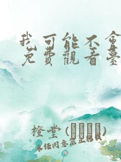 我可能不会爱你免费观看台剧