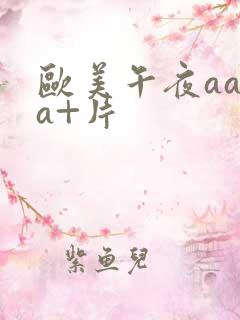 欧美午夜aaaa+片