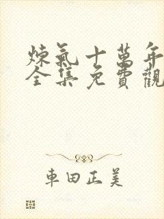 炼气十万年楚阳全集免费观看