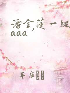 潘金莲一级淫片aaa′