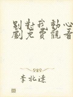 别对我动心电视剧免费观看高清