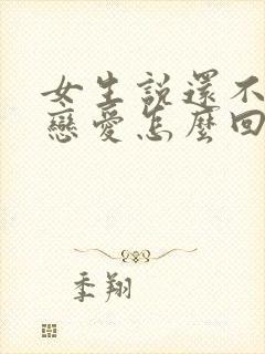 女生说还不想谈恋爱怎么回复