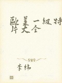 欧美一级特黄大片大全