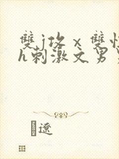 双j攻ⅹ双性受h刺激文男男