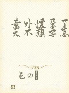 意外怀孕了15天不想要怎么办